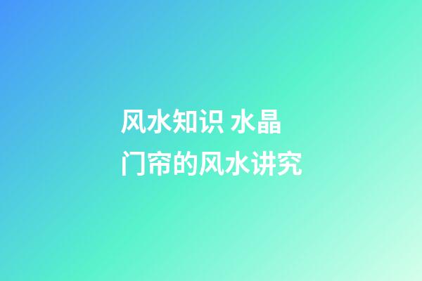 风水知识 水晶门帘的风水讲究